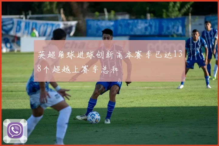 英超角球进球创新高本赛季已达138个超越上赛季总和
